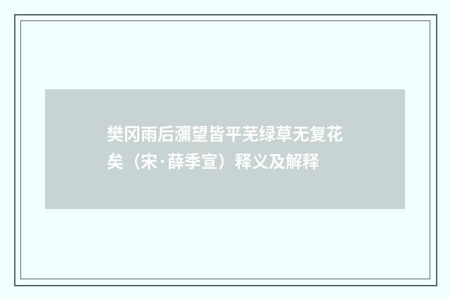 樊冈雨后瀰望皆平芜绿草无复花矣（宋·薛季宣）释义及解释