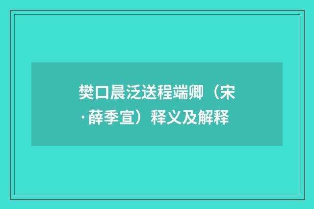 樊口晨泛送程端卿（宋·薛季宣）释义及解释