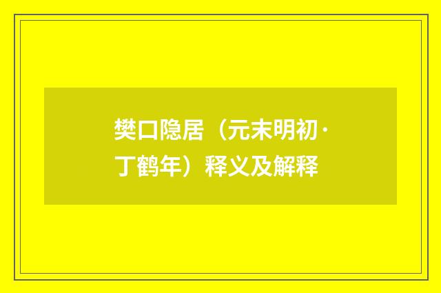 樊口隐居（元末明初·丁鹤年）释义及解释