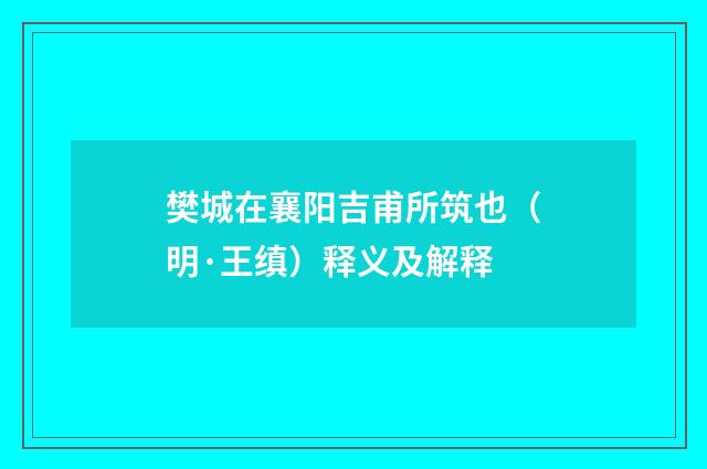 樊城在襄阳吉甫所筑也（明·王缜）释义及解释