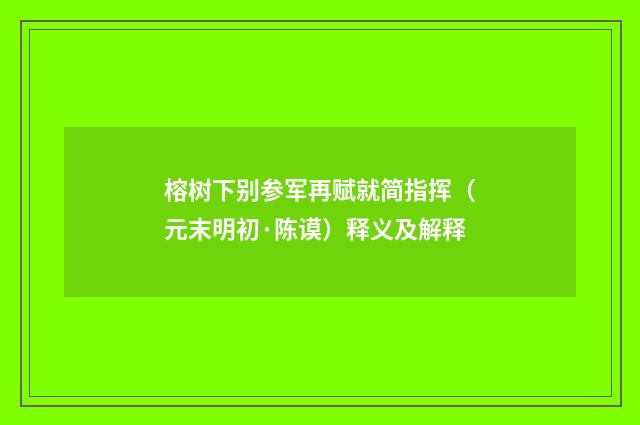 榕树下别参军再赋就简指挥（元末明初·陈谟）释义及解释