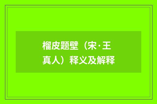 榴皮题壁（宋·王真人）释义及解释