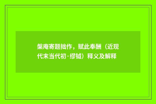 槃庵寄题拙作，赋此奉酬（近现代末当代初·缪钺）释义及解释