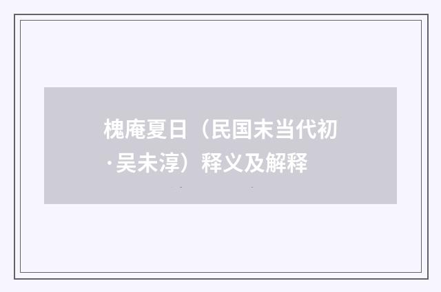 槐庵夏日（民国末当代初·吴未淳）释义及解释