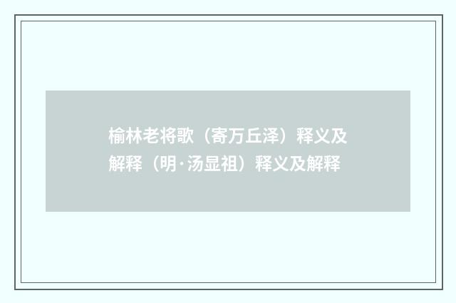 榆林老将歌（寄万丘泽）释义及解释（明·汤显祖）释义及解释