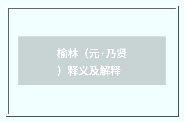 榆林（元·乃贤）释义及解释