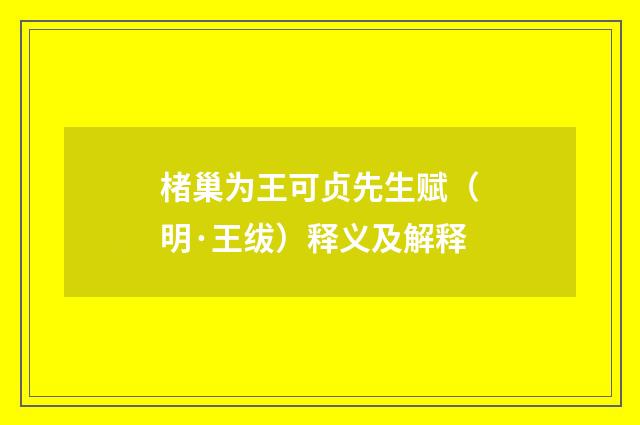 楮巢为王可贞先生赋（明·王绂）释义及解释