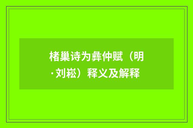 楮巢诗为彝仲赋（明·刘崧）释义及解释