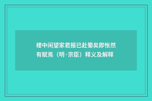 楼中闲望家君报已赴蜀矣即怅然有赋焉（明·宗臣）释义及解释