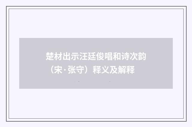 楚材出示汪廷俊唱和诗次韵（宋·张守）释义及解释