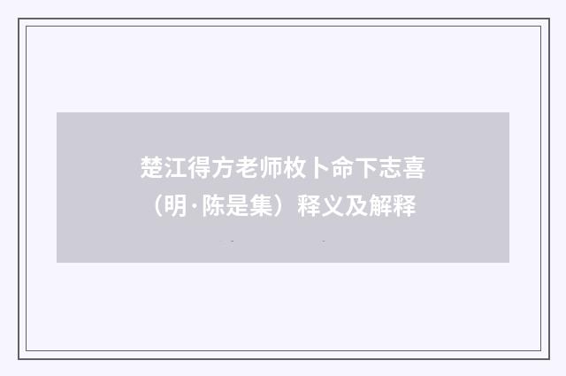 楚江得方老师枚卜命下志喜（明·陈是集）释义及解释
