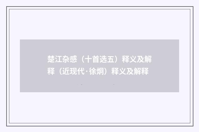 楚江杂感（十首选五）释义及解释（近现代·徐炯）释义及解释