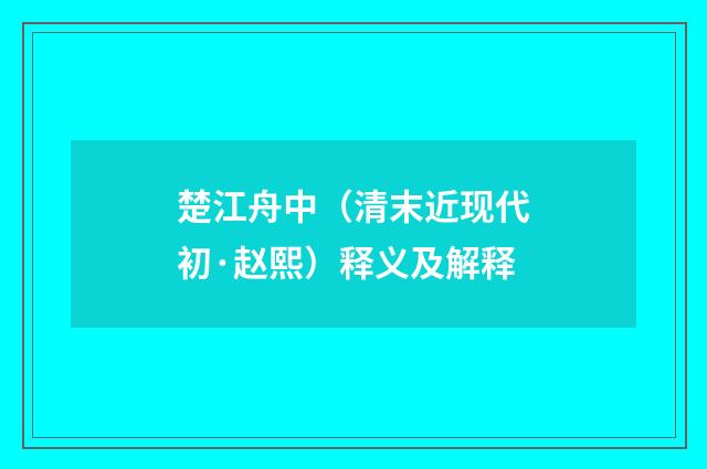 楚江舟中（清末近现代初·赵熙）释义及解释