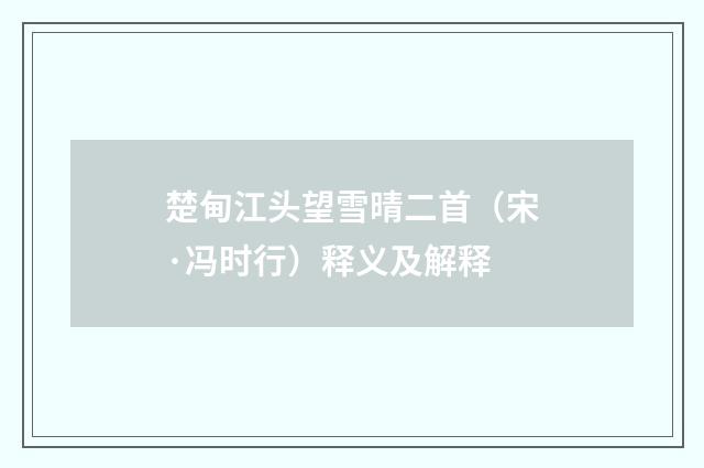 楚甸江头望雪晴二首（宋·冯时行）释义及解释