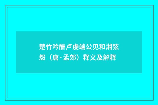 楚竹吟酬卢虔端公见和湘弦怨（唐·孟郊）释义及解释
