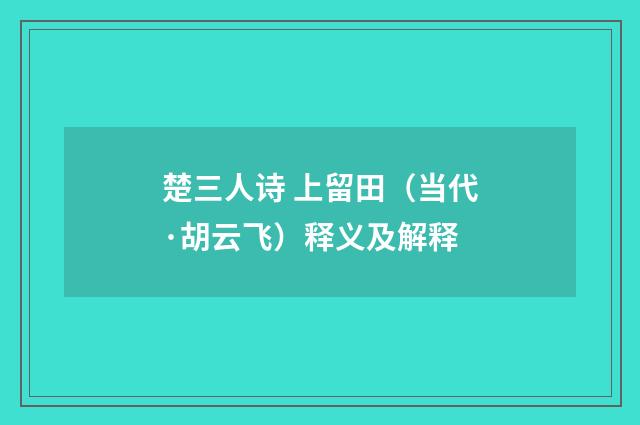 楚三人诗 上留田（当代·胡云飞）释义及解释