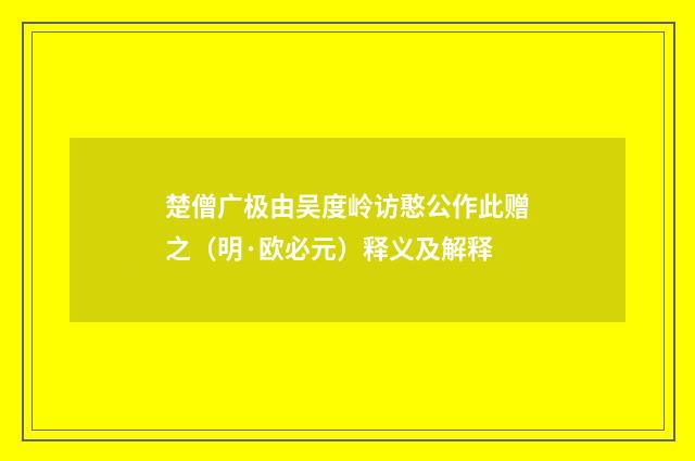 楚僧广极由吴度岭访憨公作此赠之（明·欧必元）释义及解释