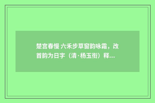 楚宫春慢 六禾步草窗韵咏霜，改首韵为日字（清·杨玉衔）释义及解释