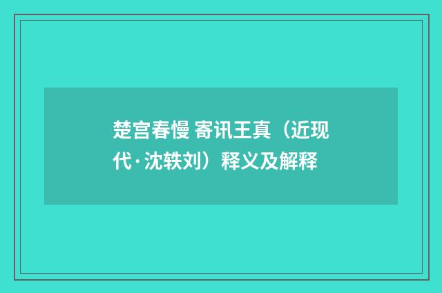 楚宫春慢 寄讯王真（近现代·沈轶刘）释义及解释