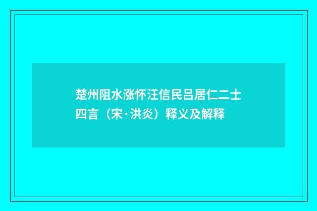 楚州阻水涨怀汪信民吕居仁二士四言（宋·洪炎）释义及解释
