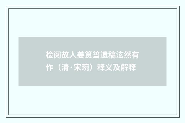 检阅故人姜筼筜遗稿泫然有作（清·宋琬）释义及解释