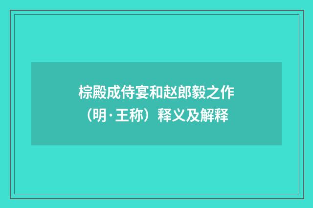 棕殿成侍宴和赵郎毅之作（明·王称）释义及解释