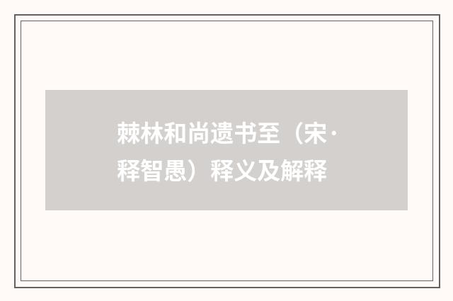 棘林和尚遗书至（宋·释智愚）释义及解释