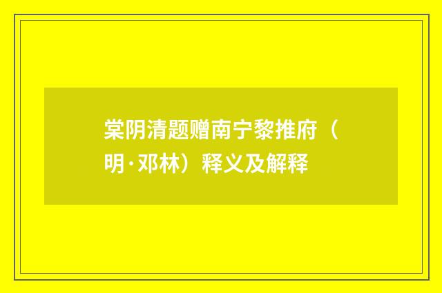 棠阴清题赠南宁黎推府（明·邓林）释义及解释
