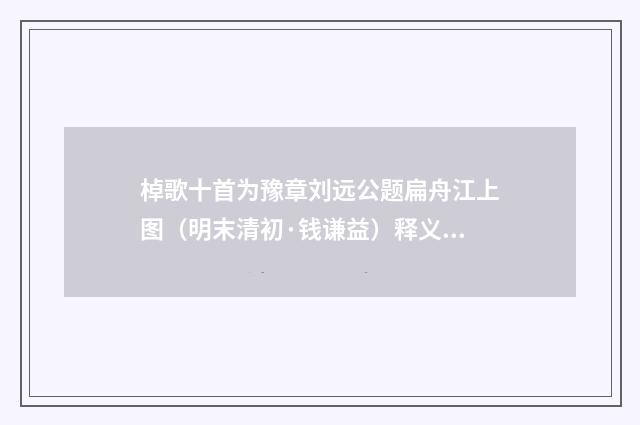 棹歌十首为豫章刘远公题扁舟江上图（明末清初·钱谦益）释义及解释