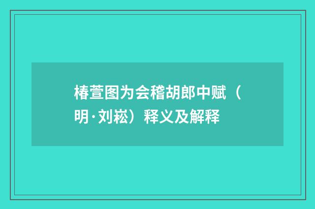 椿萱图为会稽胡郎中赋（明·刘崧）释义及解释
