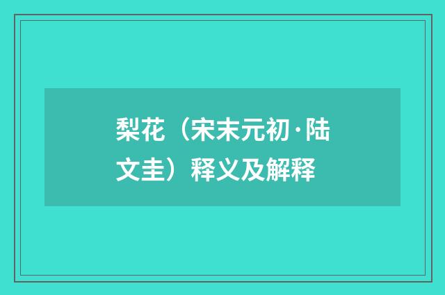 梨花（宋末元初·陆文圭）释义及解释