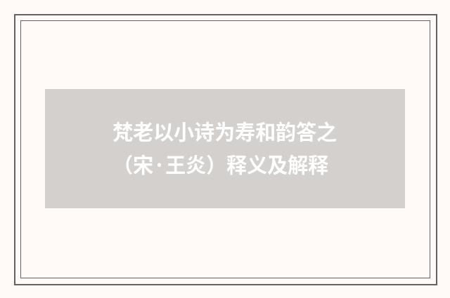 梵老以小诗为寿和韵答之（宋·王炎）释义及解释