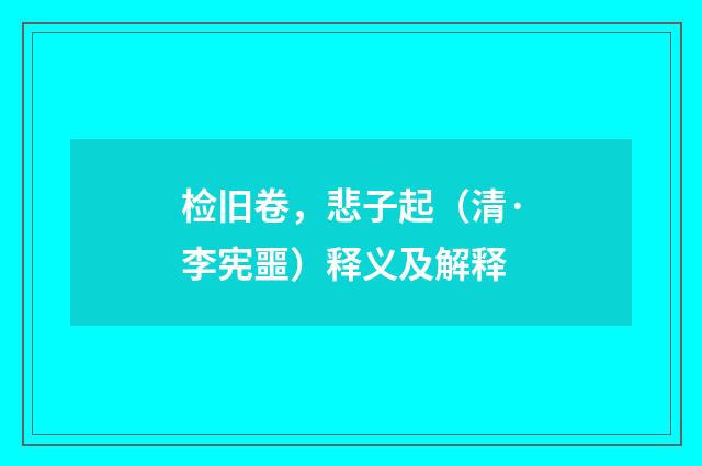 检旧卷，悲子起（清·李宪噩）释义及解释