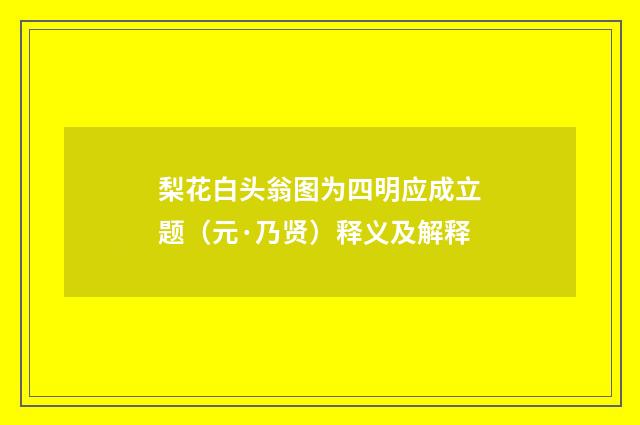 梨花白头翁图为四明应成立题（元·乃贤）释义及解释