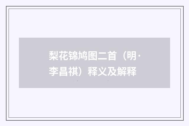 梨花锦鸠图二首（明·李昌祺）释义及解释