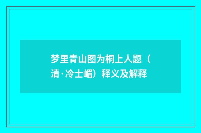 梦里青山图为桐上人题（清·冷士嵋）释义及解释