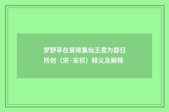 梦野亭在景陵集仙王君为郡日所创（宋·宋祁）释义及解释
