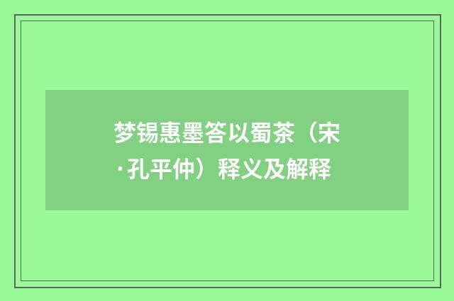 梦锡惠墨答以蜀茶（宋·孔平仲）释义及解释