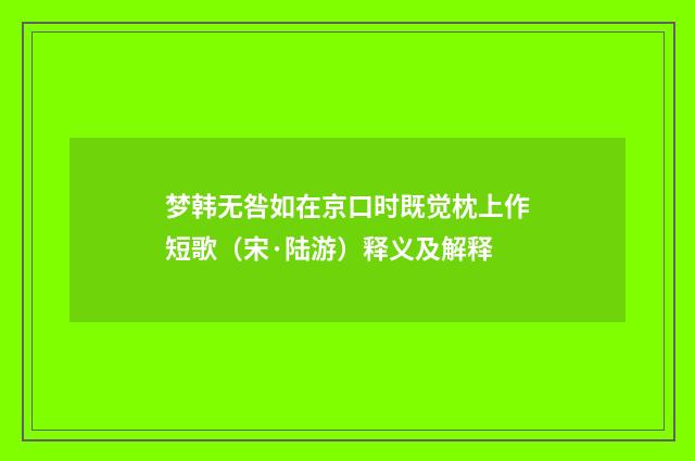 梦韩无咎如在京口时既觉枕上作短歌（宋·陆游）释义及解释