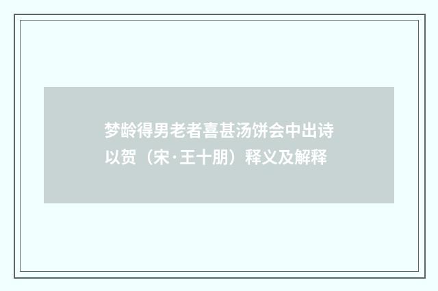 梦龄得男老者喜甚汤饼会中出诗以贺（宋·王十朋）释义及解释
