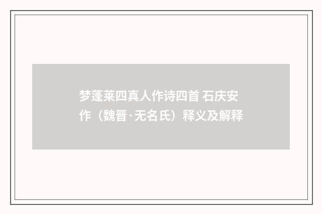 梦蓬莱四真人作诗四首 石庆安作（魏晋·无名氏）释义及解释
