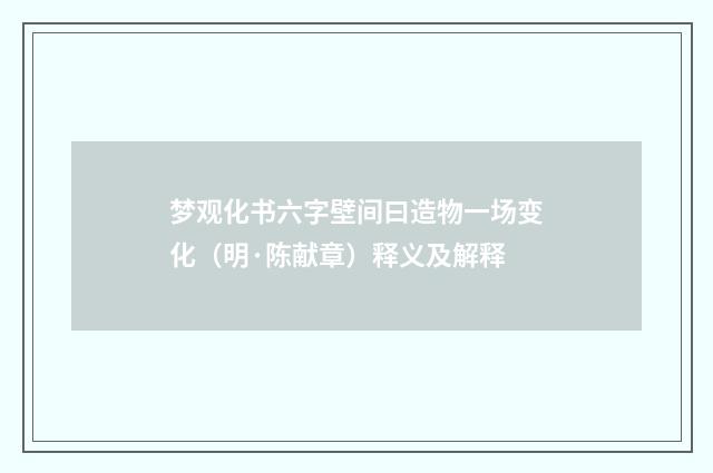 梦观化书六字壁间曰造物一场变化（明·陈献章）释义及解释
