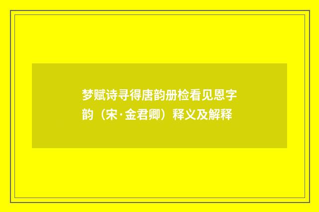 梦赋诗寻得唐韵册检看见恩字韵（宋·金君卿）释义及解释