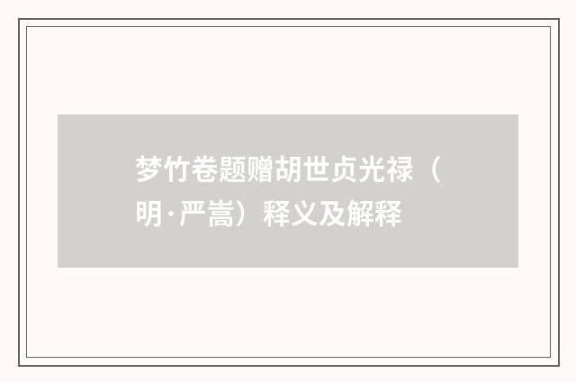 梦竹卷题赠胡世贞光禄（明·严嵩）释义及解释