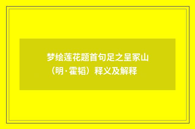 梦绘莲花题首句足之呈冢山（明·霍韬）释义及解释