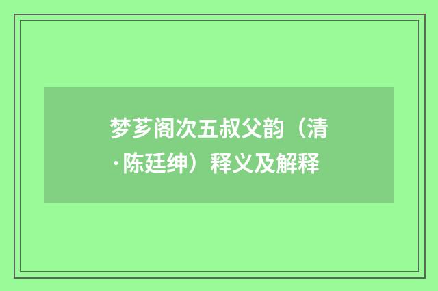 梦芗阁次五叔父韵（清·陈廷绅）释义及解释