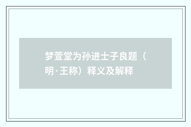梦萱堂为孙进士子良题（明·王称）释义及解释