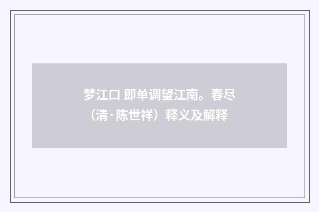 梦江口 即单调望江南。春尽（清·陈世祥）释义及解释