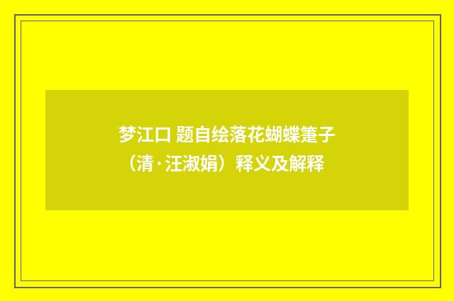 梦江口 题自绘落花蝴蝶箑子（清·汪淑娟）释义及解释