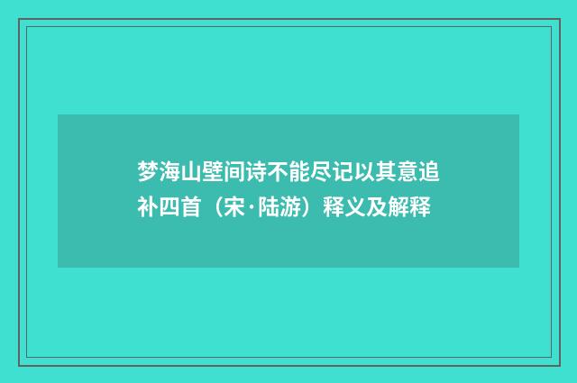 梦海山壁间诗不能尽记以其意追补四首（宋·陆游）释义及解释